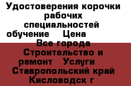 Удостоверения корочки рабочих специальностей (обучение) › Цена ­ 2 500 - Все города Строительство и ремонт » Услуги   . Ставропольский край,Кисловодск г.